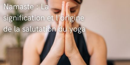 Namaste : La signification et l'origine de la salutation du yoga